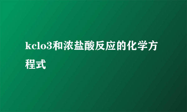 kclo3和浓盐酸反应的化学方程式