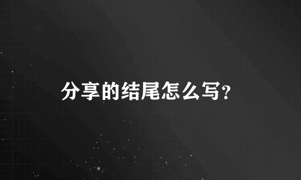 分享的结尾怎么写？