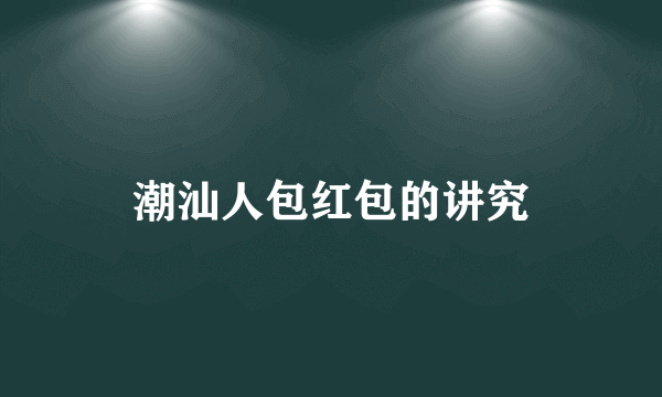 潮汕人包红包的讲究