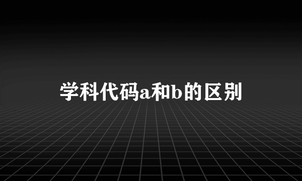 学科代码a和b的区别