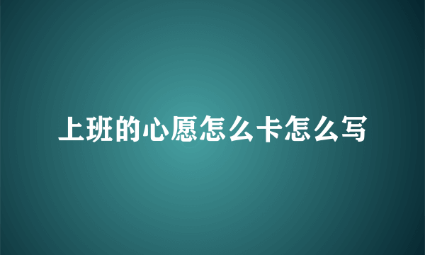 上班的心愿怎么卡怎么写