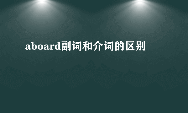 aboard副词和介词的区别