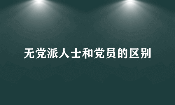 无党派人士和党员的区别