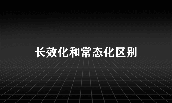 长效化和常态化区别