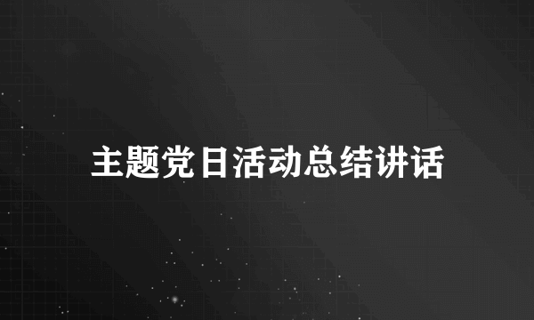 主题党日活动总结讲话