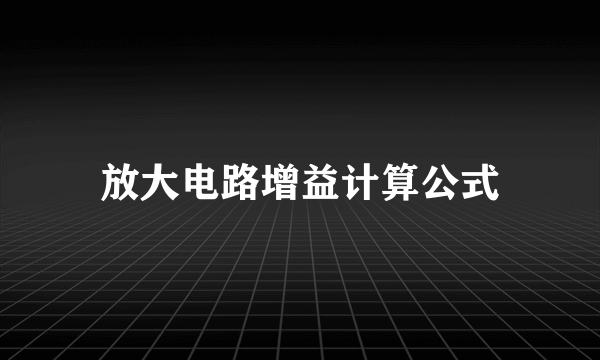 放大电路增益计算公式