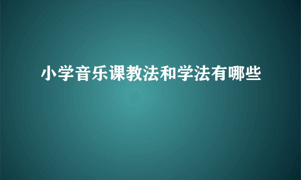 小学音乐课教法和学法有哪些