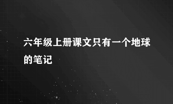 六年级上册课文只有一个地球的笔记