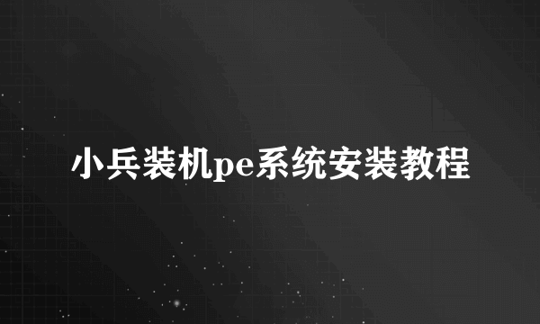 小兵装机pe系统安装教程