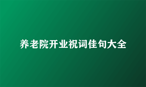 养老院开业祝词佳句大全