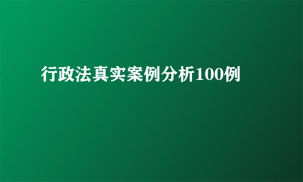 行政法真实案例分析100例