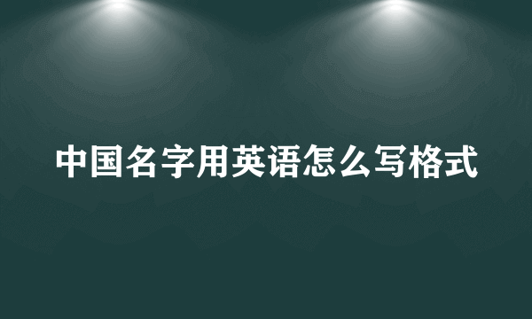 中国名字用英语怎么写格式