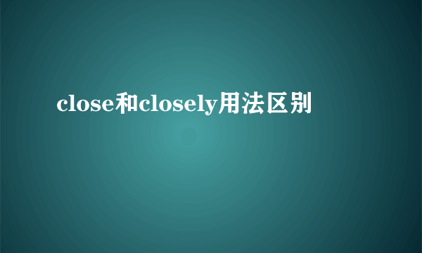 close和closely用法区别