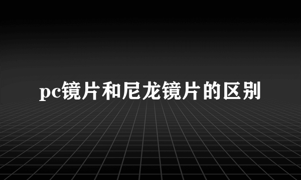 pc镜片和尼龙镜片的区别