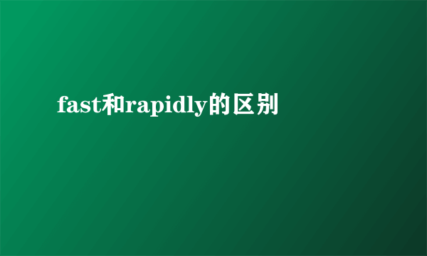 fast和rapidly的区别