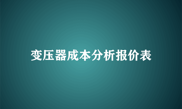 变压器成本分析报价表