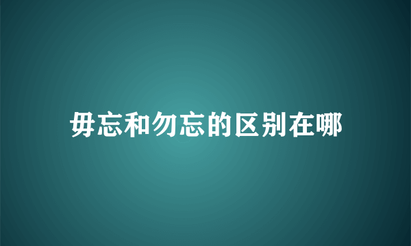 毋忘和勿忘的区别在哪