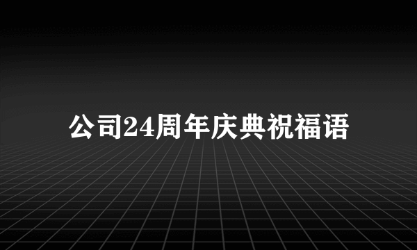 公司24周年庆典祝福语