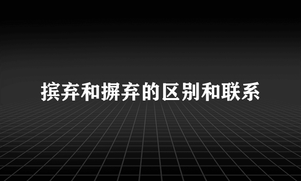 摈弃和摒弃的区别和联系