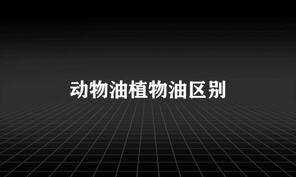 动物油植物油区别