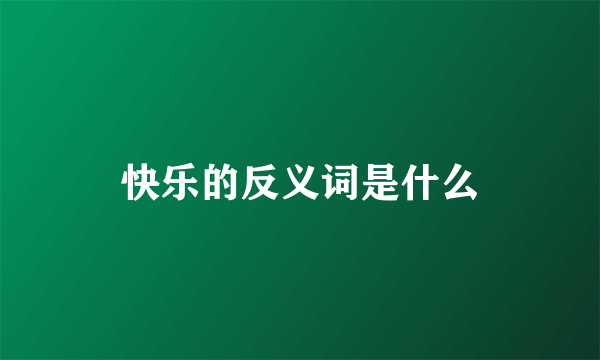 快乐的反义词是什么