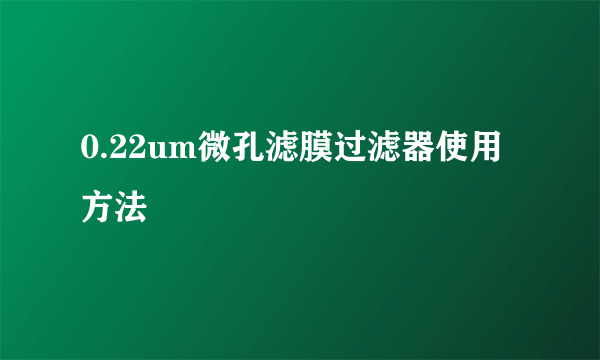 0.22um微孔滤膜过滤器使用方法