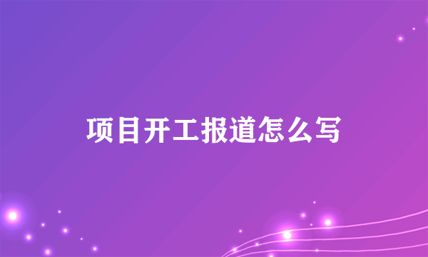 项目开工报道怎么写
