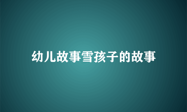 幼儿故事雪孩子的故事