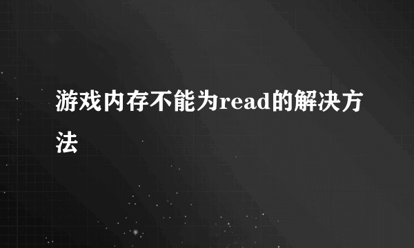 游戏内存不能为read的解决方法