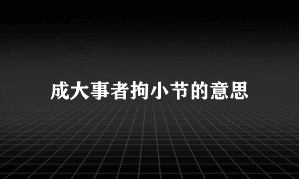 成大事者拘小节的意思
