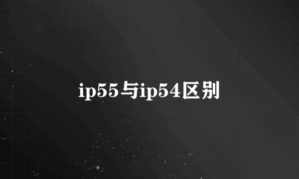 ip55与ip54区别