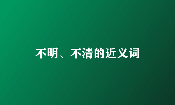 不明、不清的近义词