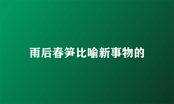 雨后春笋比喻新事物的