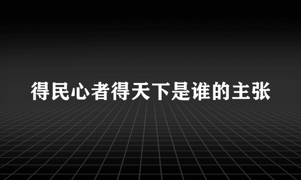 得民心者得天下是谁的主张