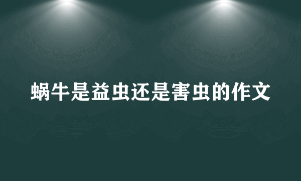 蜗牛是益虫还是害虫的作文