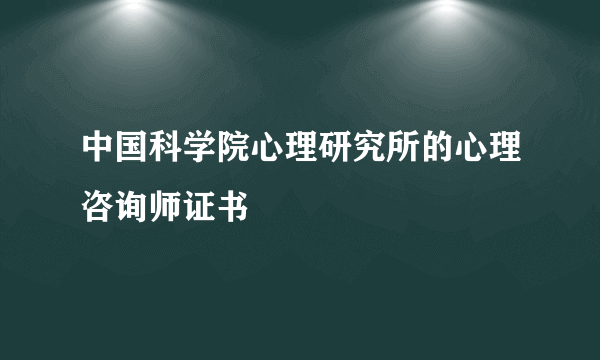 中国科学院心理研究所的心理咨询师证书