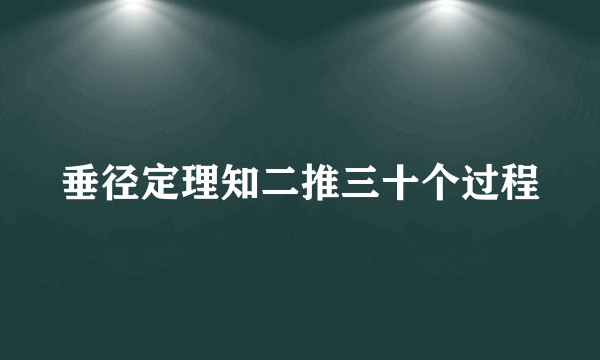 垂径定理知二推三十个过程