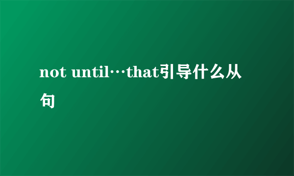 not until…that引导什么从句