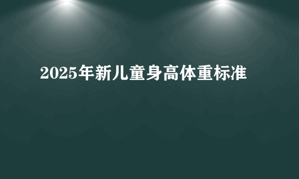 2025年新儿童身高体重标准