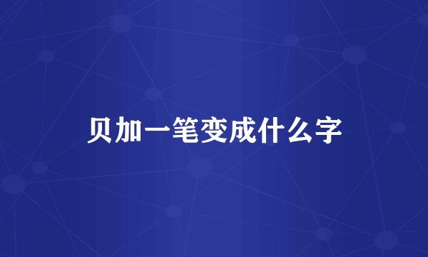 贝加一笔变成什么字