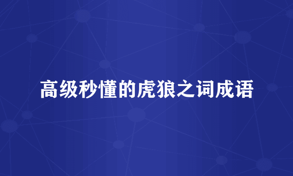 高级秒懂的虎狼之词成语