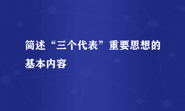 简述“三个代表”重要思想的基本内容