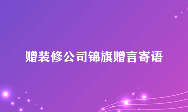 赠装修公司锦旗赠言寄语