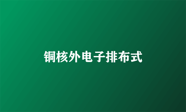 铜核外电子排布式