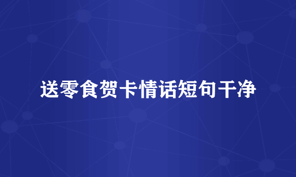 送零食贺卡情话短句干净
