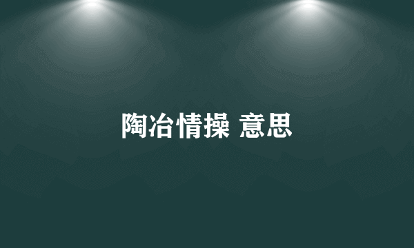 陶冶情操 意思