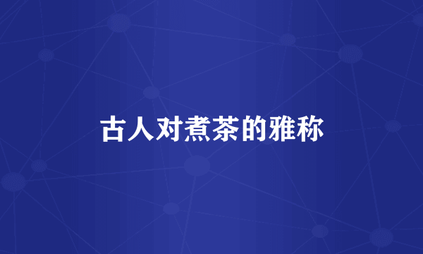 古人对煮茶的雅称