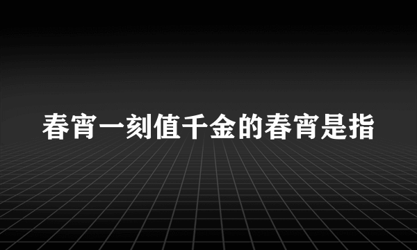 春宵一刻值千金的春宵是指