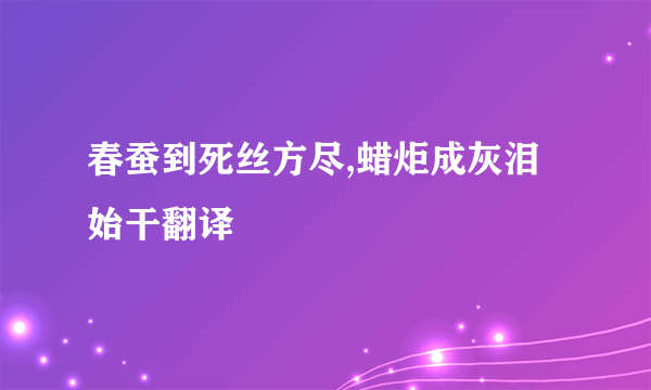 春蚕到死丝方尽,蜡炬成灰泪始干翻译