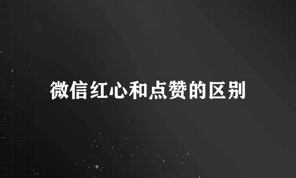 微信红心和点赞的区别